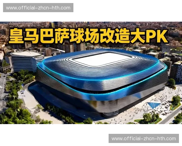 西甲场馆升级计划曝光：伯纳乌与诺坎普改造完工在即，高科技设施提升观赛体验